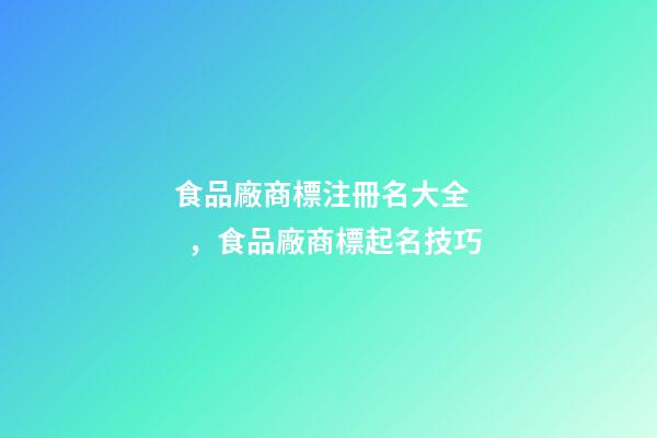 食品廠商標注冊名大全，食品廠商標起名技巧
